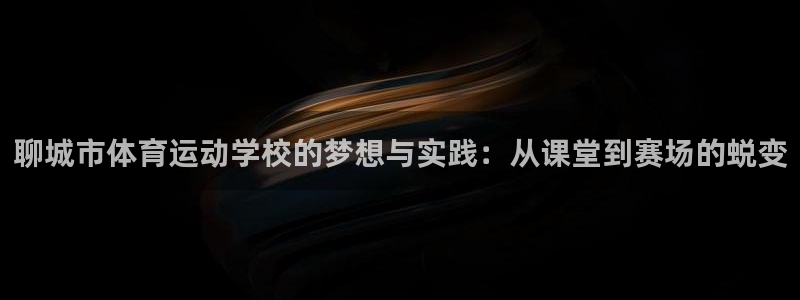 皇冠277体育：聊城市体育运动学校的梦想与实践：从课堂到赛场的蜕变