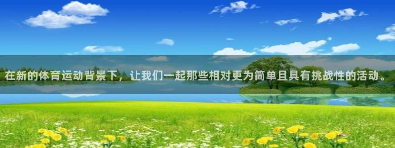 77体育app下载官网：在新的体育运动背景下，让我们一起那些相对更为简单且具有挑战性的活动。